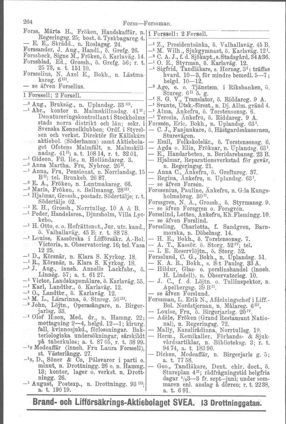 , Grossh., ö. Grefg. 56; r. t. _I O. E., Styrman, ö. Karlaväg. 12. 2573, a. t. 15110. _1 Sigfrid, Tandläkare, s. Hornsg. 31; träffas Forsselius, N. Axel E., Bokh., n. Lästrna hvard.