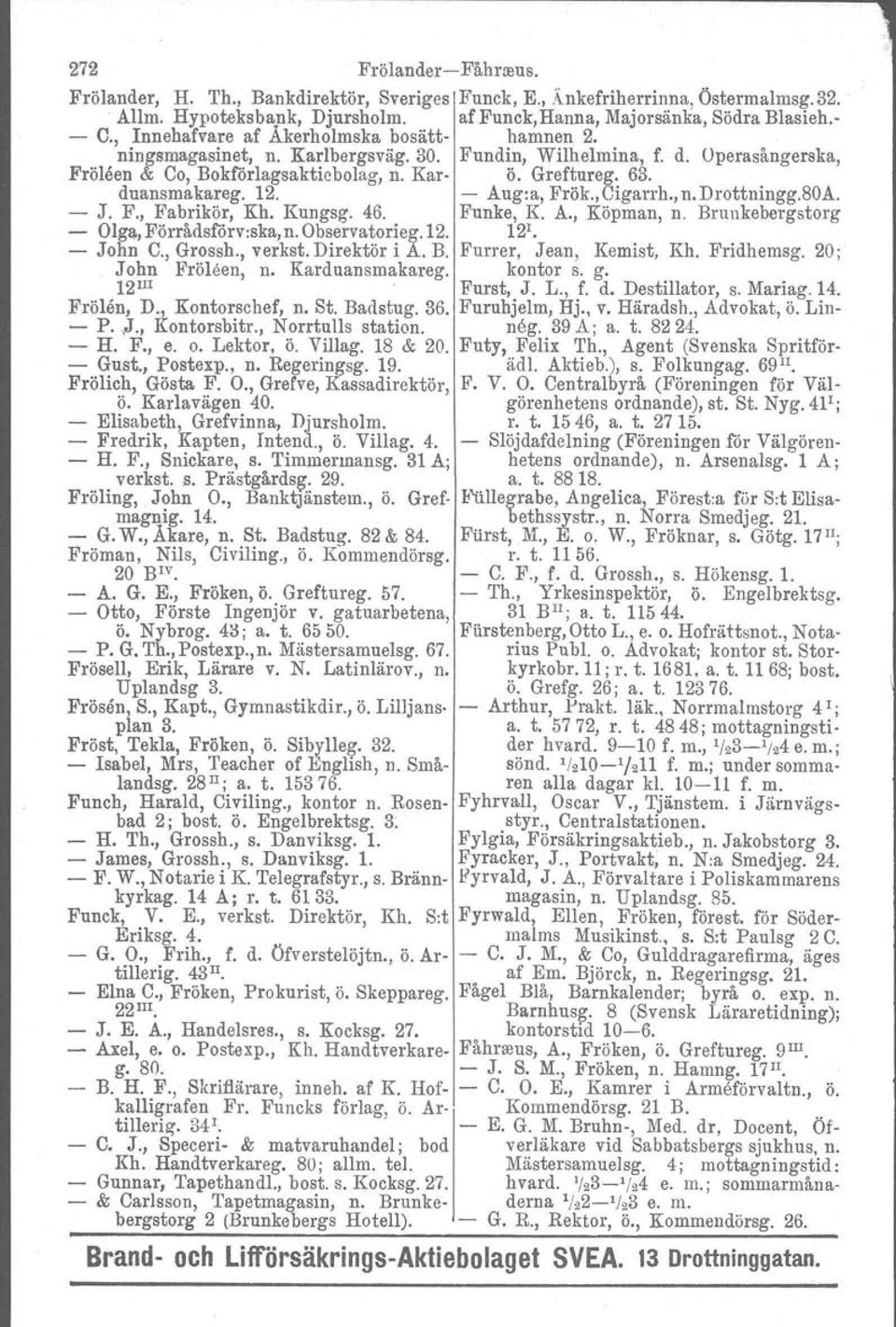 12. Aug:a, Frök.,Cigarrh.,n.Drottningg.80A. J. F., Fabrikör, Kh. Kungsg. 46. Funke, K. A., Köpman, n. Brunkebergstorg Olga Förrådsf6rv:ska, n. Observatorieg.12. 12'. John C., Grossh., verkst.