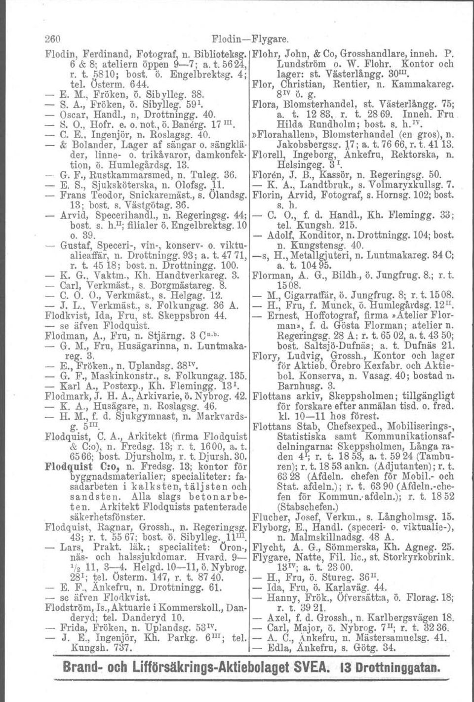 Västerlångg. 75; Oscar, Handl., n, Drottningg. 40. a. t. 12 83, r. t. 2869. Inneh. Fru S. O., Hofr. e. o. not., ö. Banerg, 17 III. Hilda Rundholm; bost. s. h. IV. C. E.. Ingenjör, n. Roslagsg. 40.»Florahallen», Blomsterhandel (en gros), n.