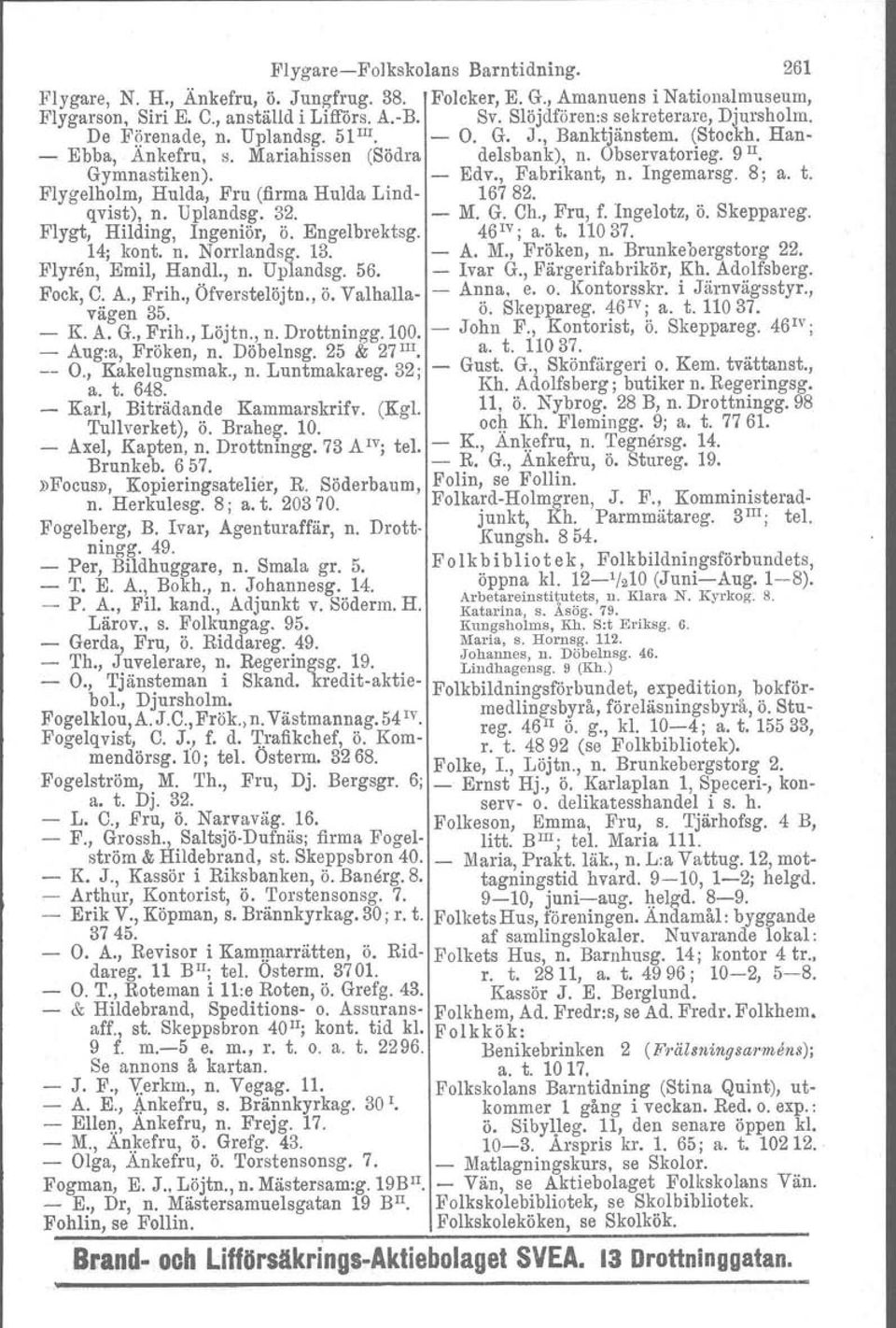 , Fabrikant, n. Ingemarsg. 8; a. t. Flygelholm, Hulda, Fru (firma Hulda Lind 16782. qvist), n. Uplandsg. 32. M. G. Ch., Fru, f. Ingelotz, ö. Skeppareg. Flygt, Hilding, Ingeniör, ö. Engelbrektsg.