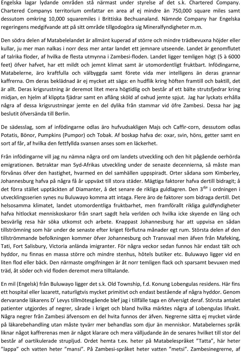 Nämnde Company har Engelska regeringens medgifvande att på sitt område tillgodogöra sig Mineralfyndigheter m.m. Den södra delen af Matabelelandet är allmänt kuperad af större och mindre trädbevuxna höjder eller kullar, ju mer man nalkas i norr dess mer antar landet ett jemnare utseende.