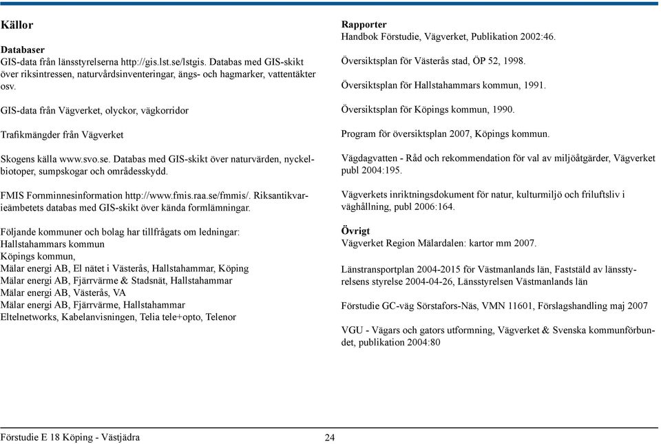 FMIS Fornminnesinformation http://www.fmis.raa.se/fmmis/. Riksantikvarieämbetets databas med GIS-skikt över kända formlämningar.