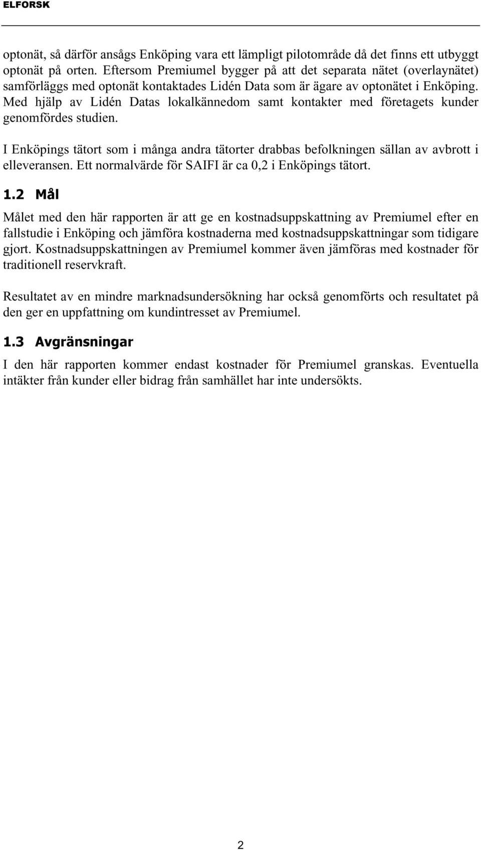 Med hjälp av Lidén Datas lokalkännedom samt kontakter med företagets kunder genomfördes studien. I Enköpings tätort som i många andra tätorter drabbas befolkningen sällan av avbrott i elleveransen.