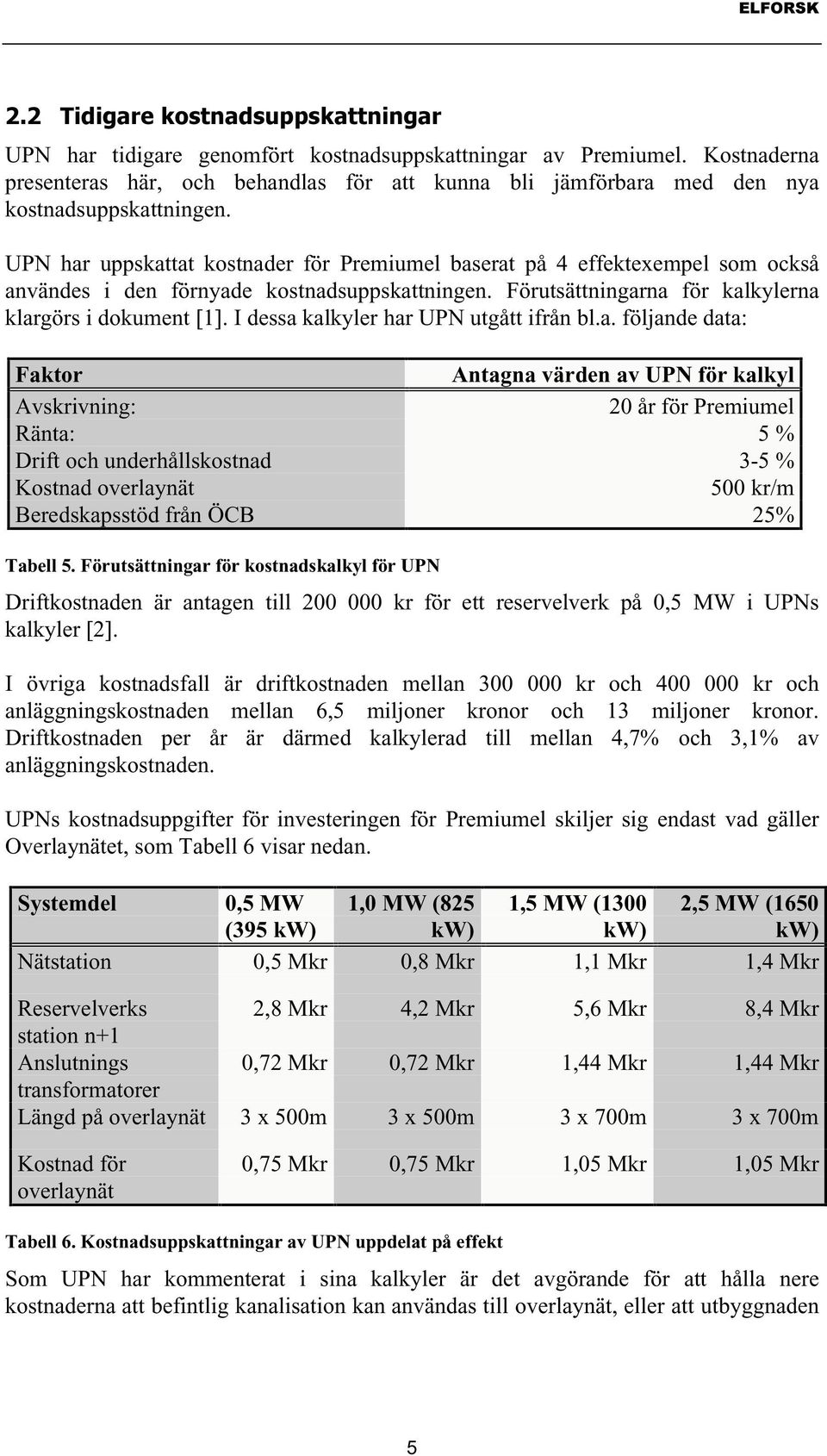 UPN har uppskattat kostnader för Premiumel baserat på 4 effektexempel som också användes i den förnyade kostnadsuppskattningen. Förutsättningarna för kalkylerna klargörs i dokument [1].