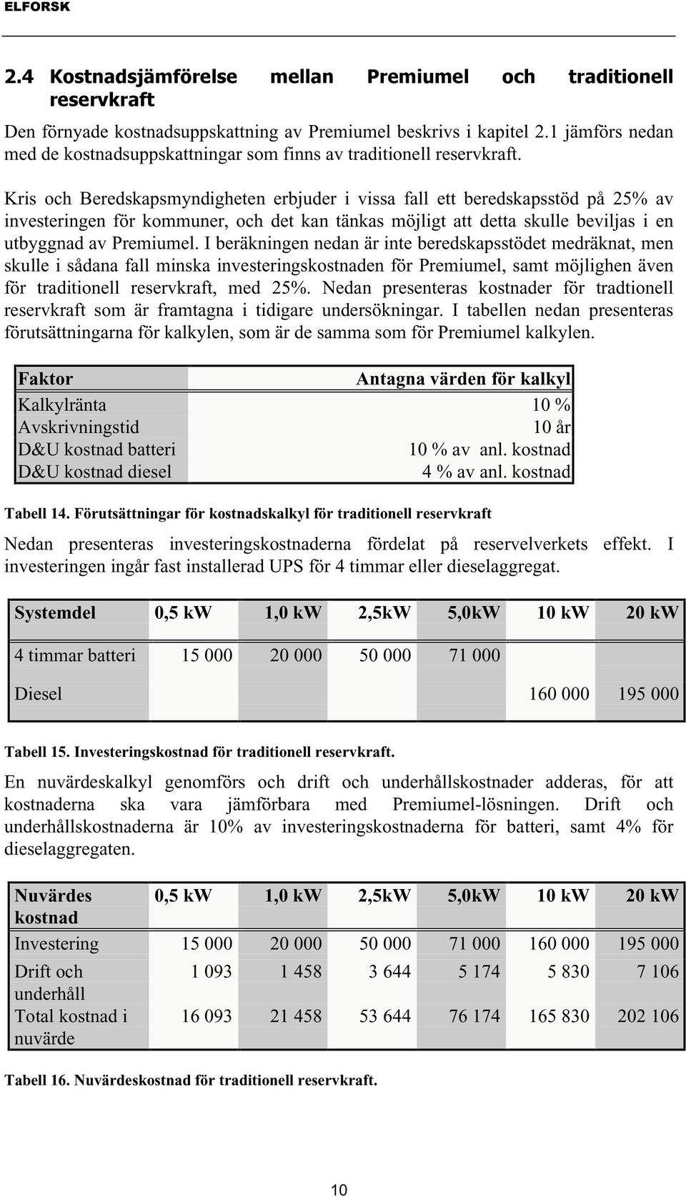 Kris och Beredskapsmyndigheten erbjuder i vissa fall ett beredskapsstöd på 25% av investeringen för kommuner, och det kan tänkas möjligt att detta skulle beviljas i en utbyggnad av Premiumel.