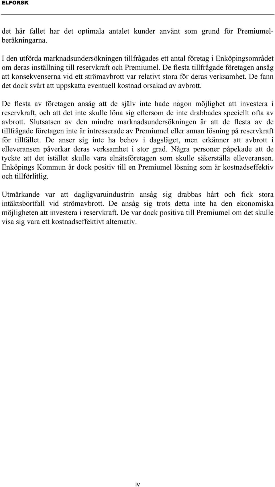 De flesta tillfrågade företagen ansåg att konsekvenserna vid ett strömavbrott var relativt stora för deras verksamhet. De fann det dock svårt att uppskatta eventuell kostnad orsakad av avbrott.