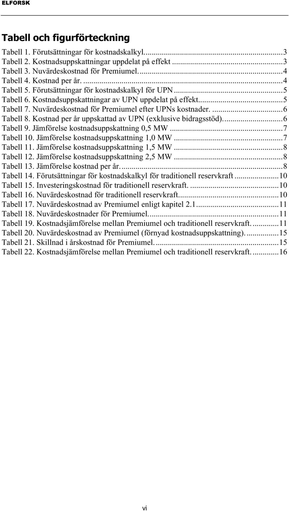 Kostnad per år uppskattad av UPN (exklusive bidragsstöd)...6 Tabell 9. Jämförelse kostnadsuppskattning 0,5 MW...7 Tabell 10. Jämförelse kostnadsuppskattning 1,0 MW...7 Tabell 11.