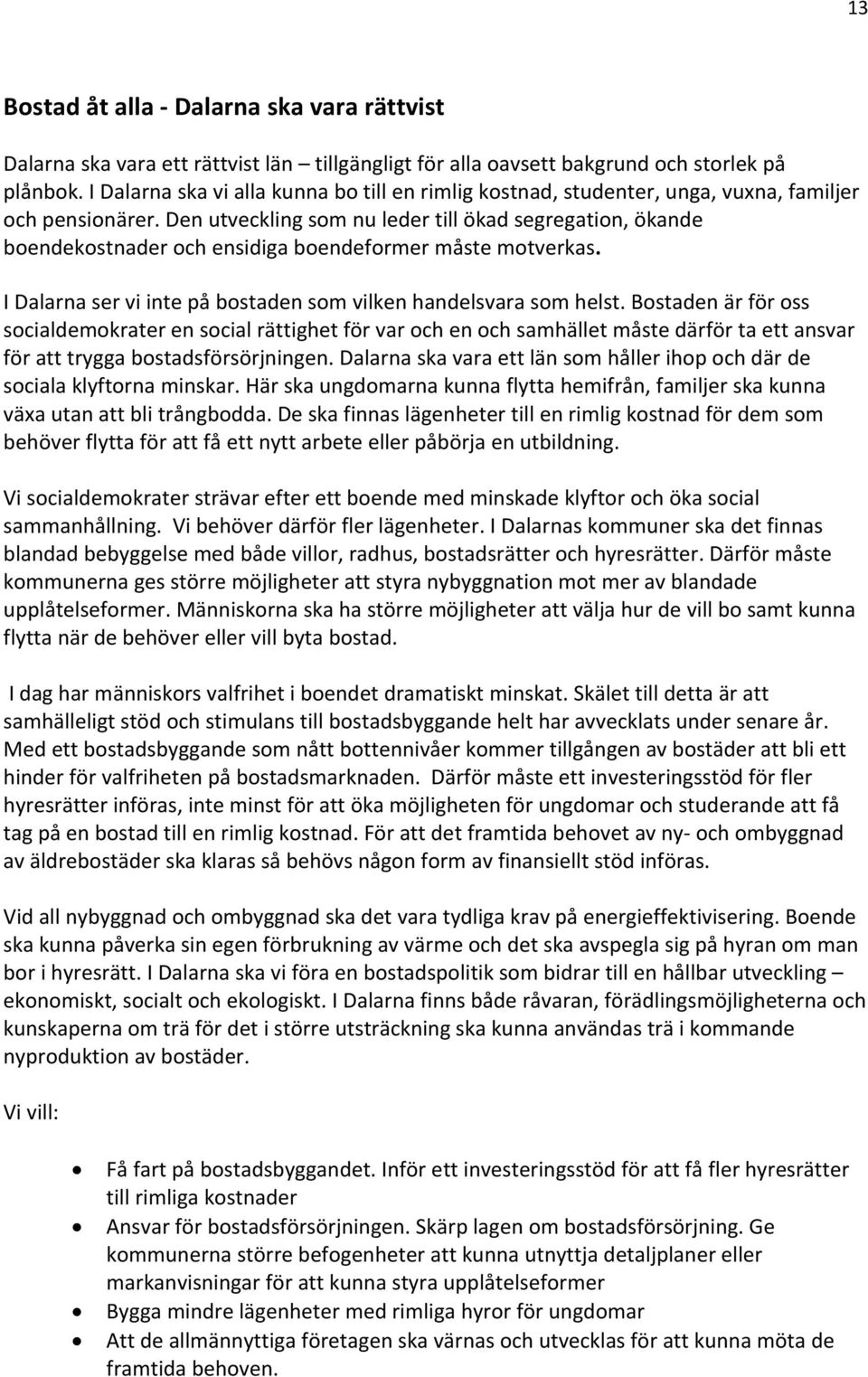 Den utveckling som nu leder till ökad segregation, ökande boendekostnader och ensidiga boendeformer måste motverkas. I Dalarna ser vi inte på bostaden som vilken handelsvara som helst.