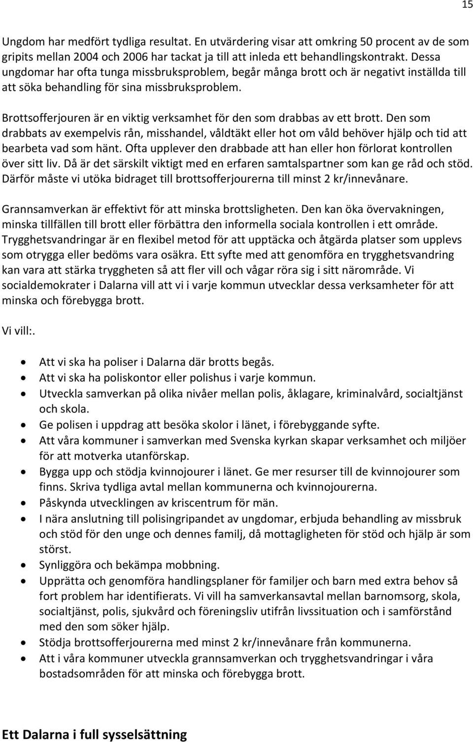 Brottsofferjouren är en viktig verksamhet för den som drabbas av ett brott. Den som drabbats av exempelvis rån, misshandel, våldtäkt eller hot om våld behöver hjälp och tid att bearbeta vad som hänt.