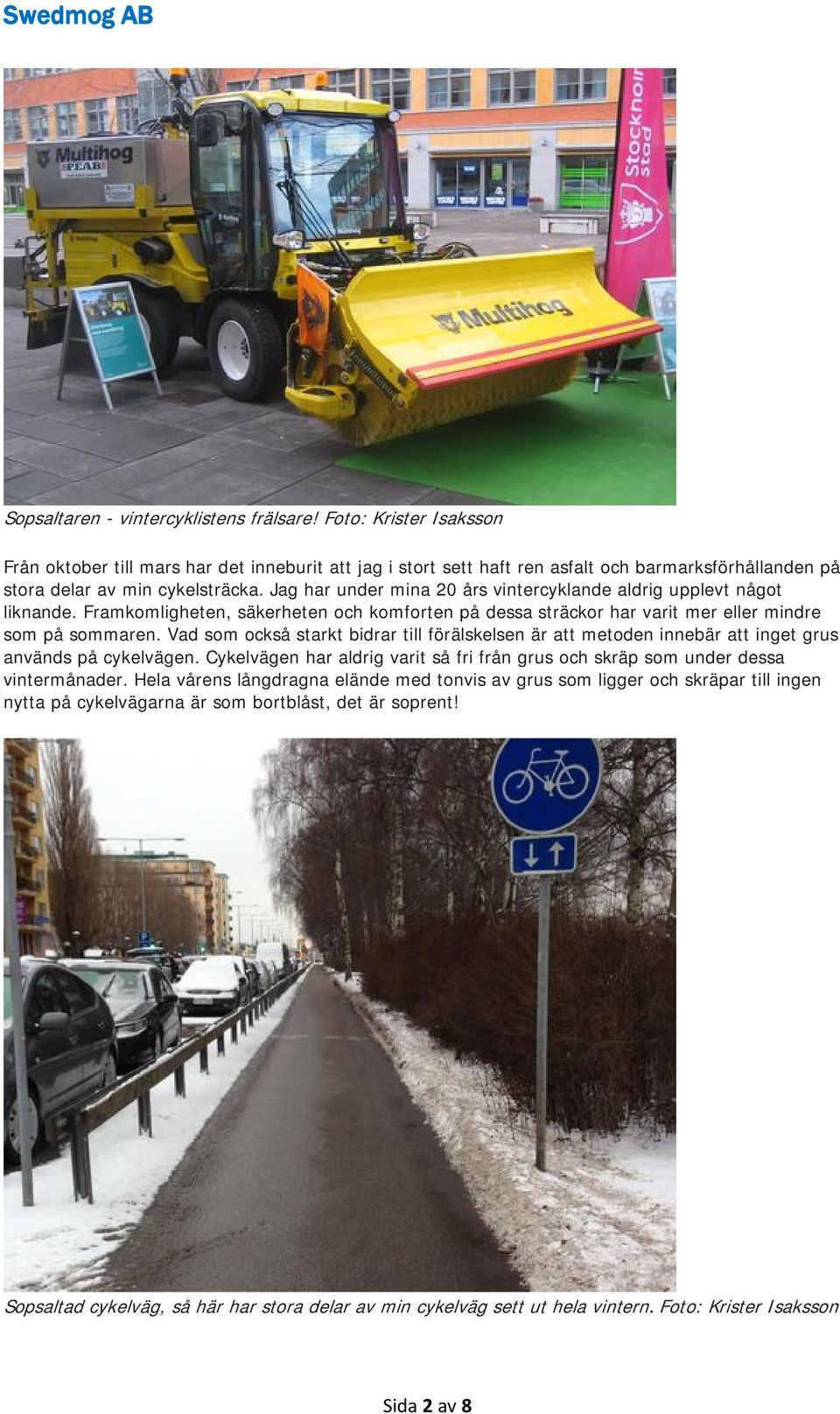 Jag har under mina 20 års vintercyklande aldrig upplevt något liknande. Framkomligheten, säkerheten och komforten på dessa sträckor har varit mer eller mindre som på sommaren.