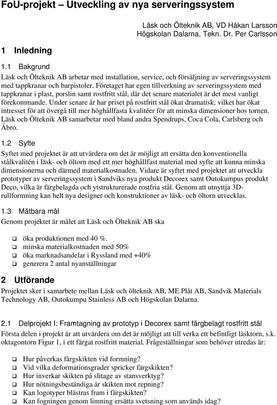 Företaget har egen tillverkning av serveringssystem med tappkranar i plast, porslin samt rostfritt stål, där det senare materialet är det mest vanligt förekommande.