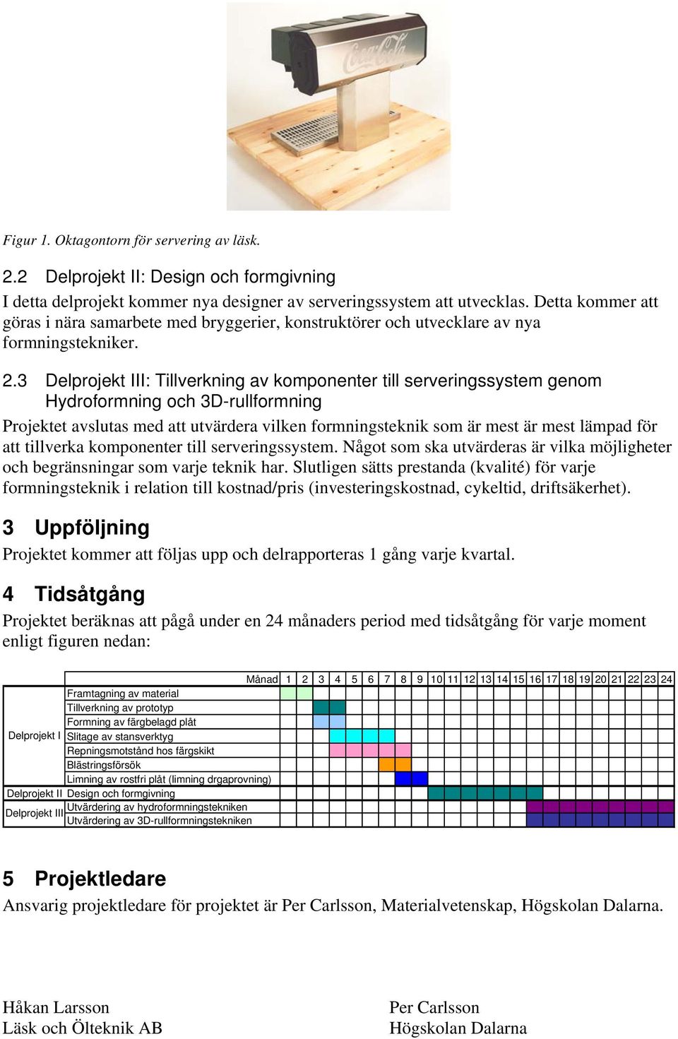 3 Delprojekt III: Tillverkning av komponenter till serveringssystem genom Hydroformning och 3D-rullformning Projektet avslutas med att utvärdera vilken formningsteknik som är mest är mest lämpad för