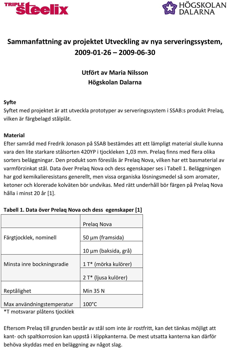 Material Efter samråd med Fredrik Jonason på SSAB bestämdes att ett lämpligt material skulle kunna vara den lite starkare stålsorten 420YP i tjockleken 1,03 mm.