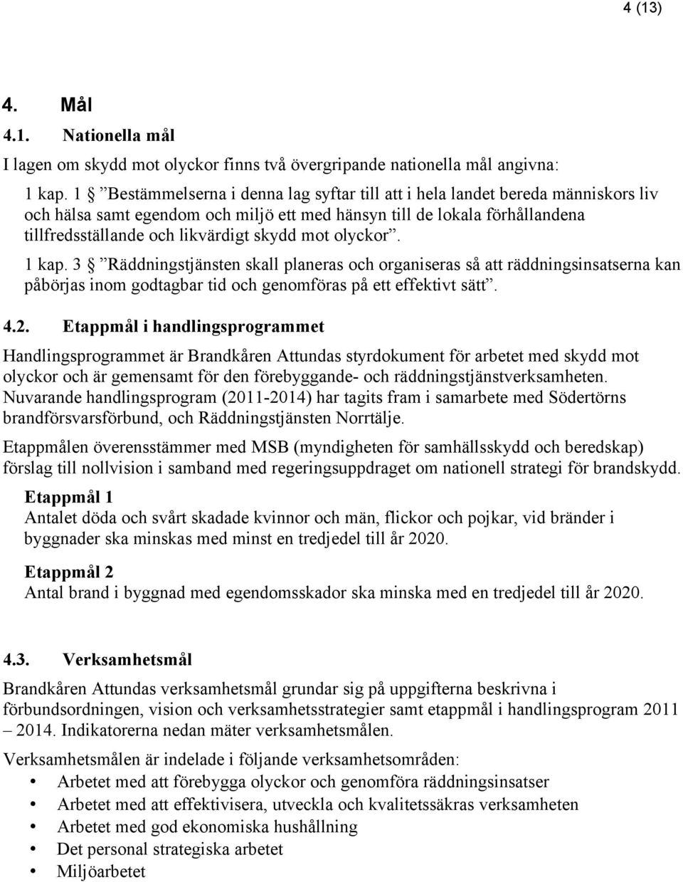 mot olyckor. 1 kap. 3 Räddningstjänsten skall planeras och organiseras så att räddningsinsatserna kan påbörjas inom godtagbar tid och genomföras på ett effektivt sätt. 4.2.