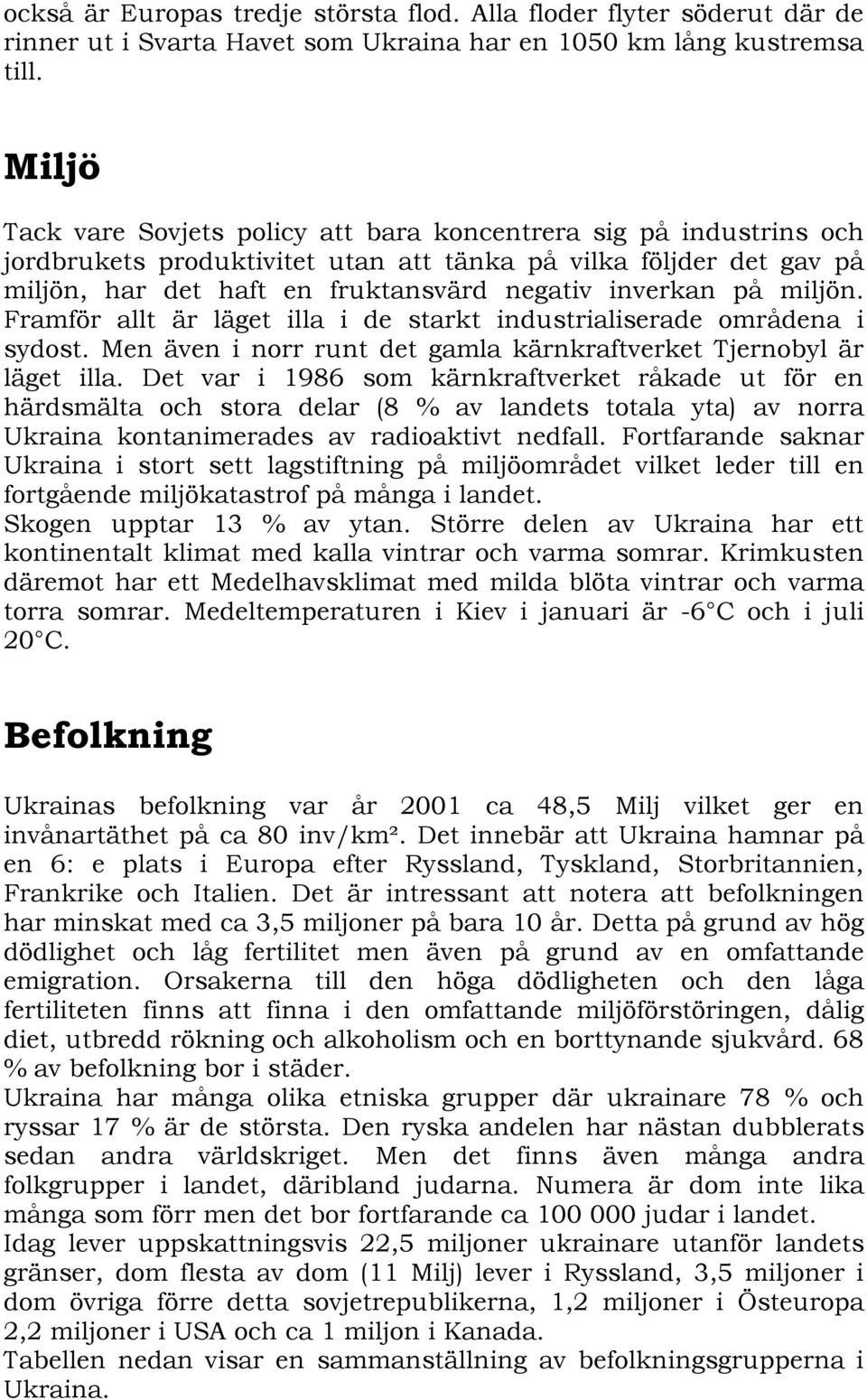 miljön. Framför allt är läget illa i de starkt industrialiserade områdena i sydost. Men även i norr runt det gamla kärnkraftverket Tjernobyl är läget illa.