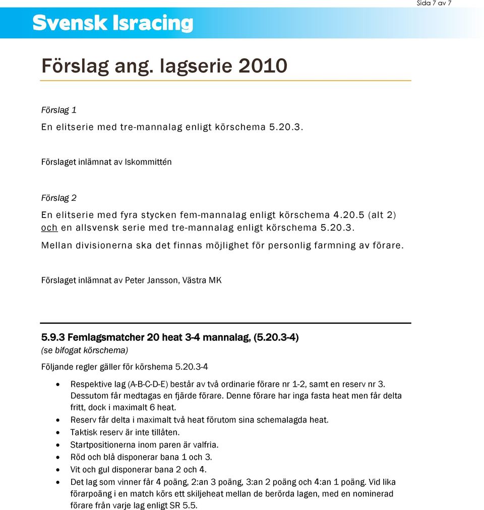 Förslaget inlämnat av Peter Jansson, Västra MK 5.9.3 Femlagsmatcher 20 heat 3-4 mannalag, (5.20.3-4) (se bifogat körschema) Följande regler gäller för körshema 5.20.3-4 Respektive lag (A-B-C-D-E) består av två ordinarie förare nr 1-2, samt en reserv nr 3.