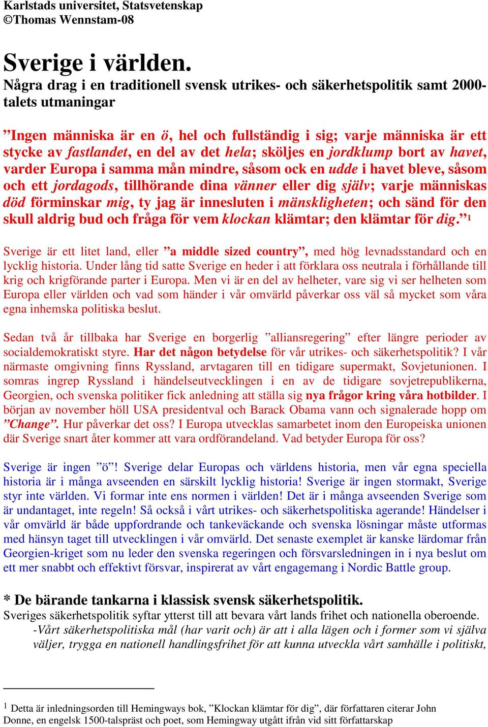 det hela; sköljes en jordklump bort av havet, varder Europa i samma mån mindre, såsom ock en udde i havet bleve, såsom och ett jordagods, tillhörande dina vänner eller dig själv; varje människas död