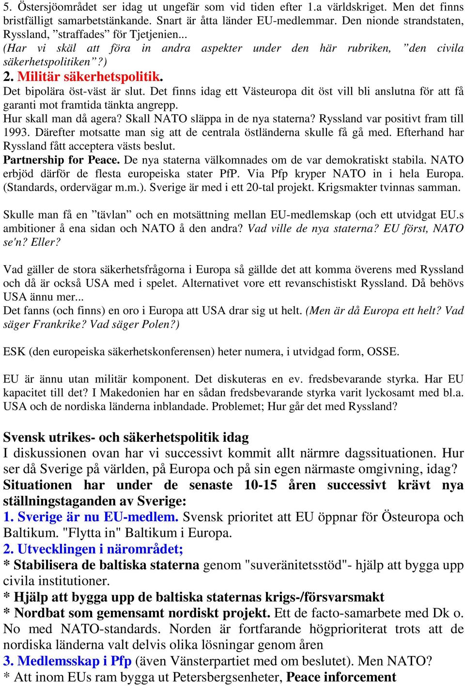 Det bipolära öst-väst är slut. Det finns idag ett Västeuropa dit öst vill bli anslutna för att få garanti mot framtida tänkta angrepp. Hur skall man då agera? Skall NATO släppa in de nya staterna?