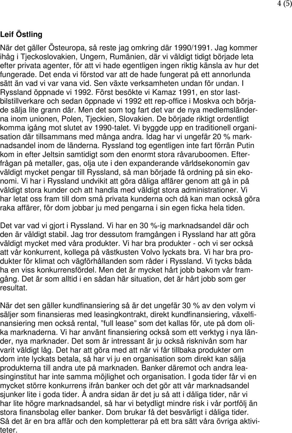 Det enda vi förstod var att de hade fungerat på ett annorlunda sätt än vad vi var vana vid. Sen växte verksamheten undan för undan. I Ryssland öppnade vi 1992.