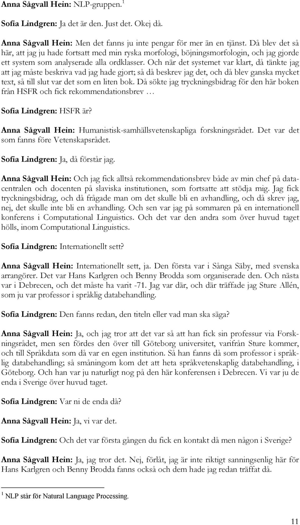 Och när det systemet var klart, då tänkte jag att jag måste beskriva vad jag hade gjort; så då beskrev jag det, och då blev ganska mycket text, så till slut var det som en liten bok.