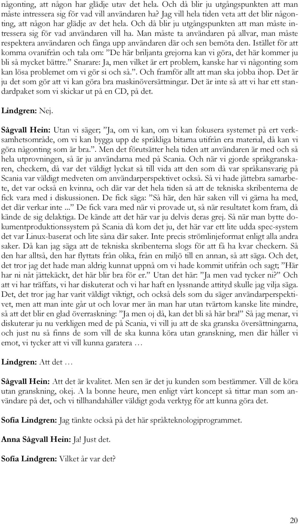 Man måste ta användaren på allvar, man måste respektera användaren och fånga upp användaren där och sen bemöta den.