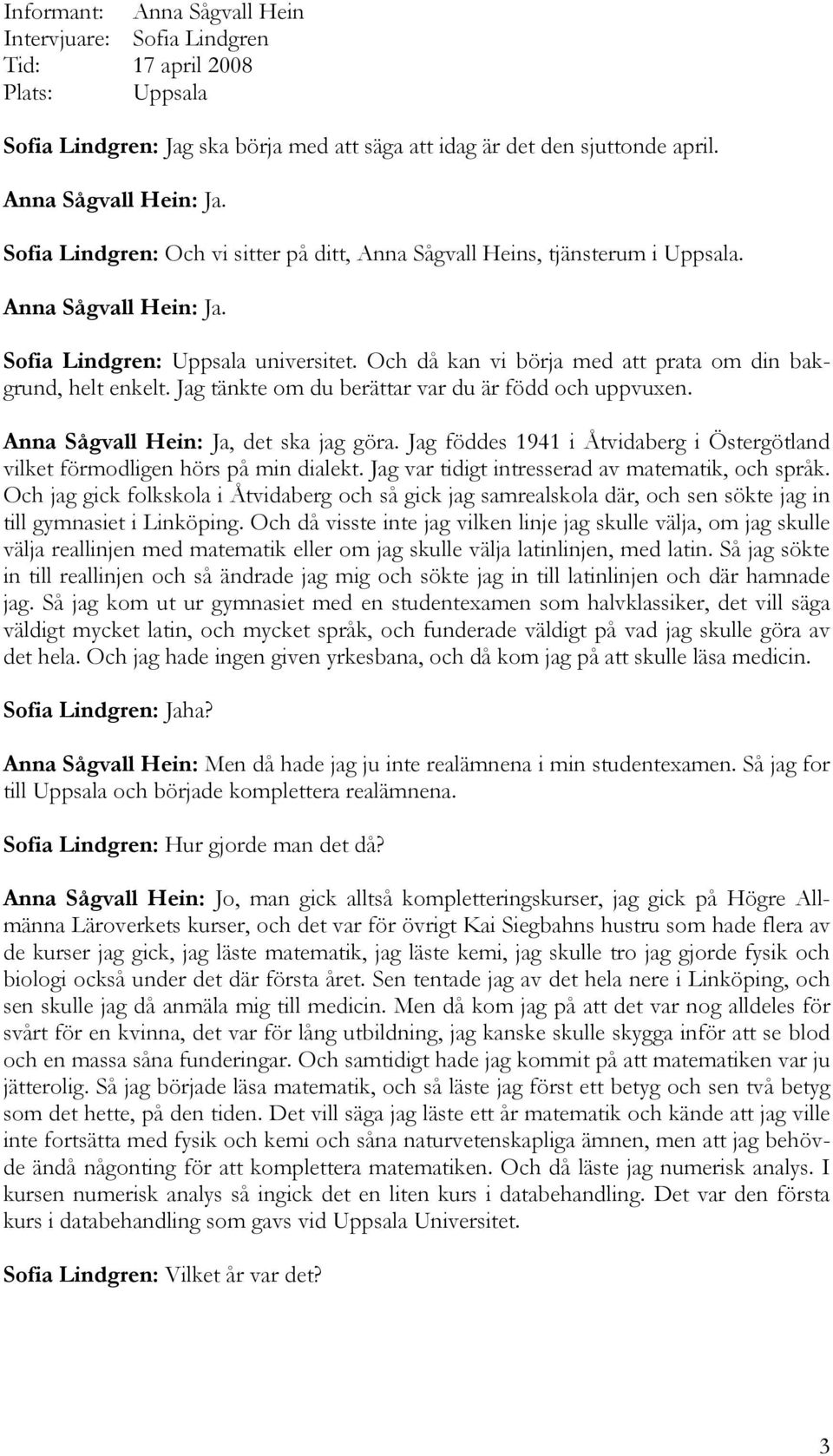 Och då kan vi börja med att prata om din bakgrund, helt enkelt. Jag tänkte om du berättar var du är född och uppvuxen. Anna Sågvall Hein: Ja, det ska jag göra.