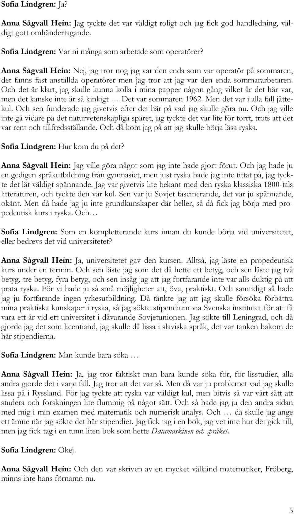 Och det är klart, jag skulle kunna kolla i mina papper någon gång vilket år det här var, men det kanske inte är så kinkigt Det var sommaren 1962. Men det var i alla fall jättekul.