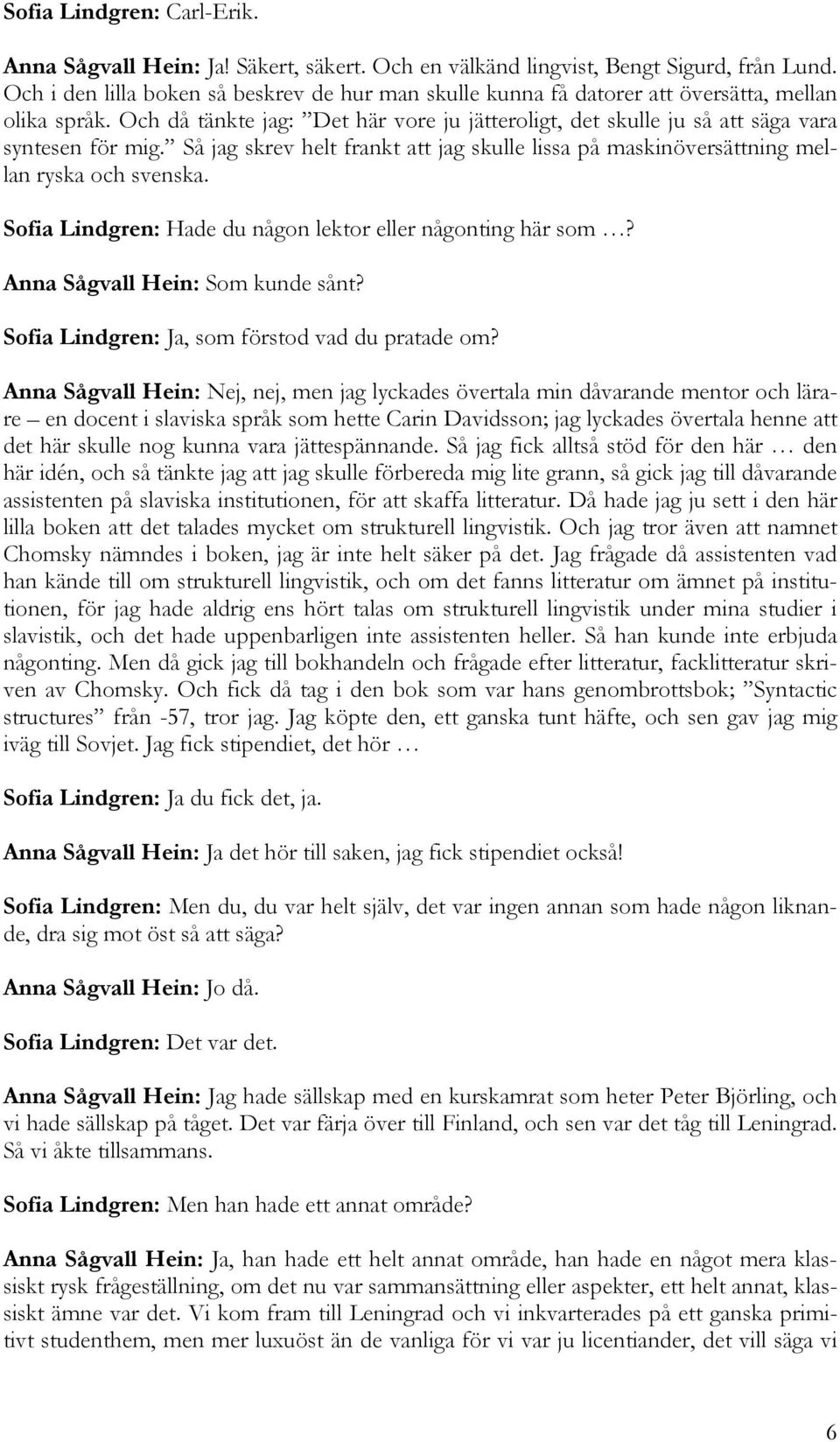 Så jag skrev helt frankt att jag skulle lissa på maskinöversättning mellan ryska och svenska. Sofia Lindgren: Hade du någon lektor eller någonting här som? Anna Sågvall Hein: Som kunde sånt?