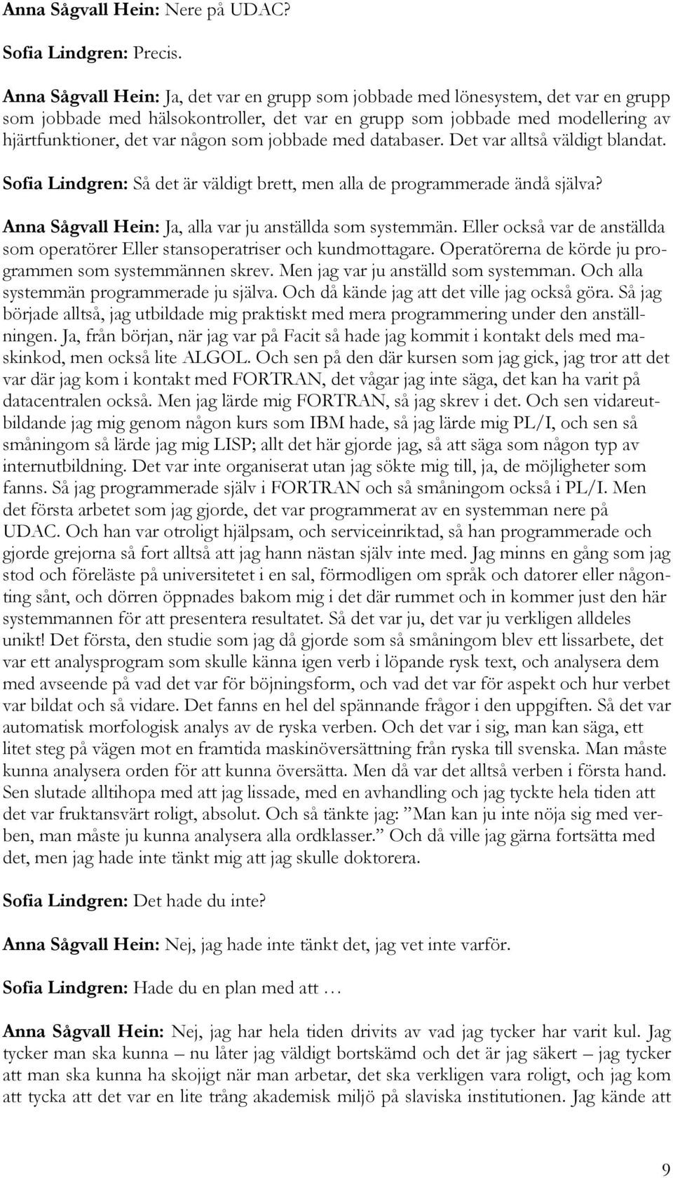 som jobbade med databaser. Det var alltså väldigt blandat. Sofia Lindgren: Så det är väldigt brett, men alla de programmerade ändå själva? Anna Sågvall Hein: Ja, alla var ju anställda som systemmän.