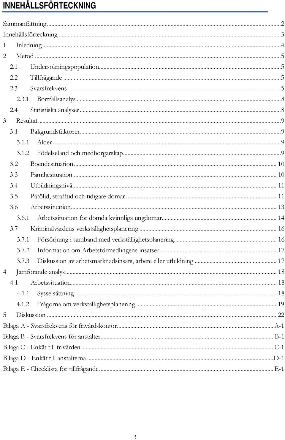 .. 11 3.5 Påföljd, strafftid och tidigare domar... 11 3.6 Arbetssituation... 13 3.6.1 Arbetssituation för dömda kvinnliga ungdomar... 14 3.7 Kriminalvårdens verkställighetsplanering... 16 3.7.1 Försörjning i samband med verkställighetsplanering.