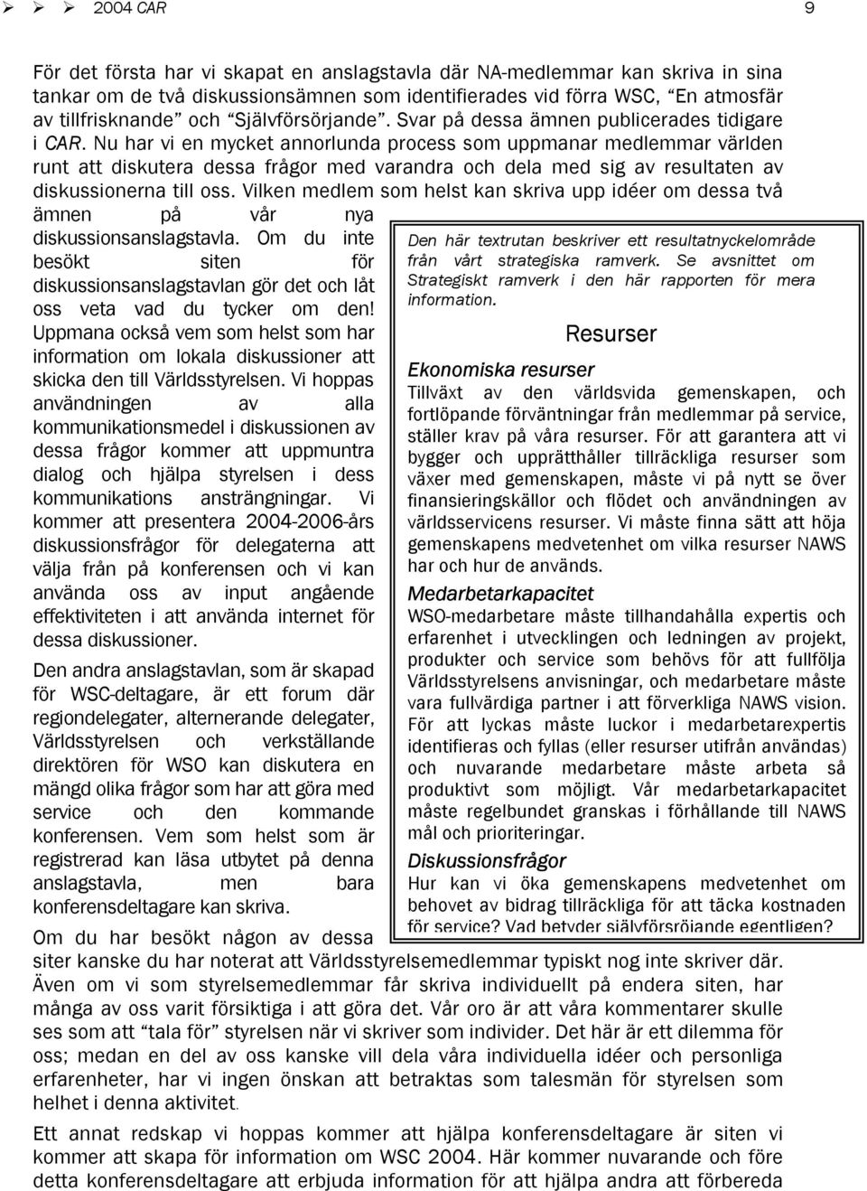 Nu har vi en mycket annorlunda process som uppmanar medlemmar världen runt att diskutera dessa frågor med varandra och dela med sig av resultaten av diskussionerna till oss.