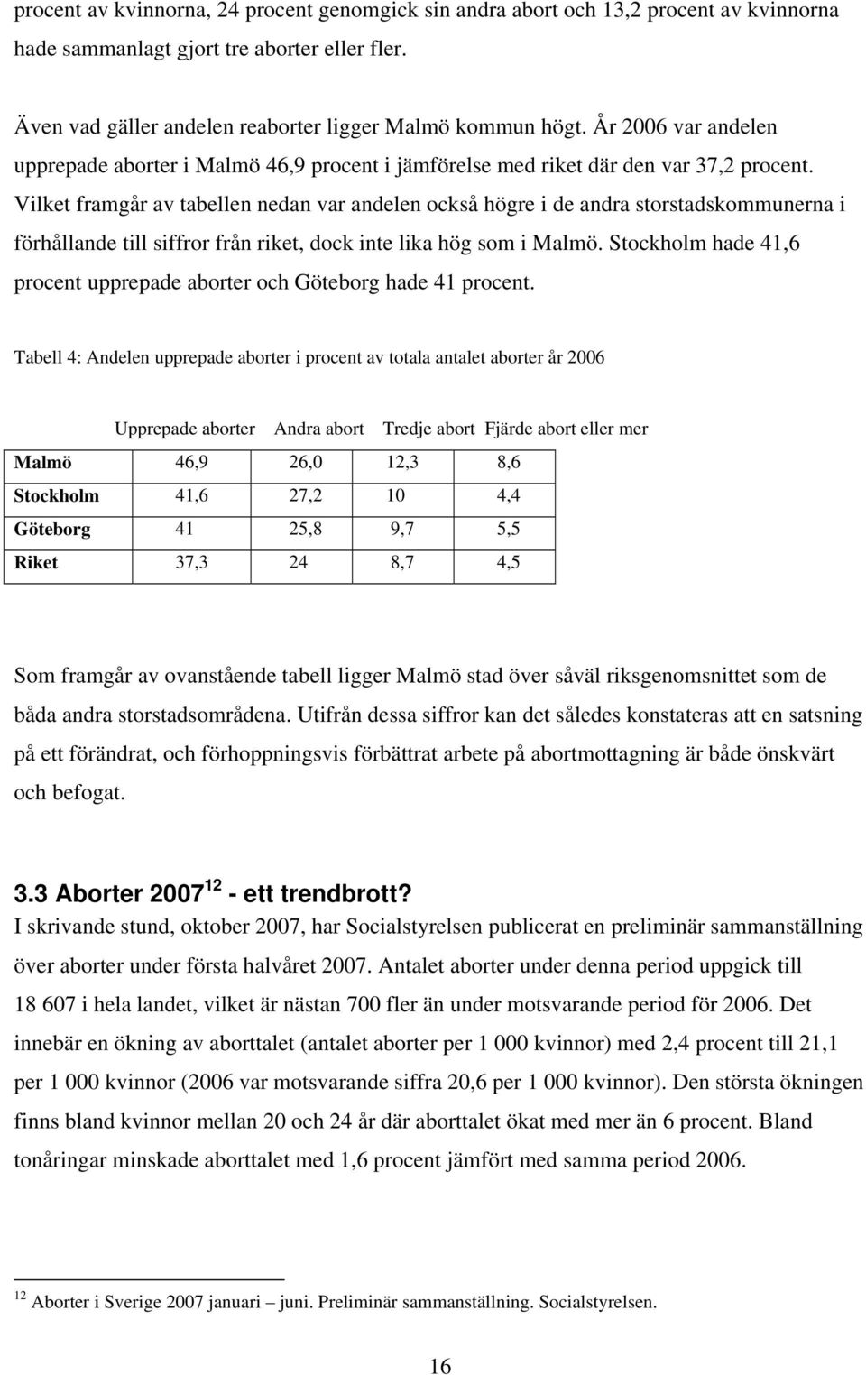 Vilket framgår av tabellen nedan var andelen också högre i de andra storstadskommunerna i förhållande till siffror från riket, dock inte lika hög som i Malmö.