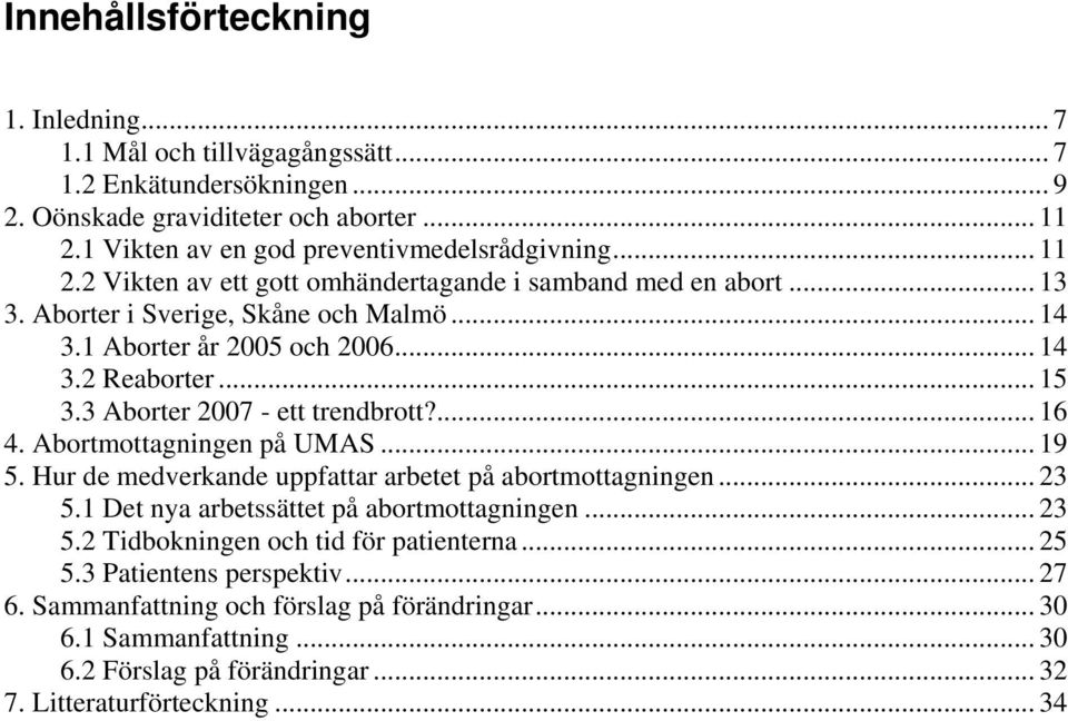 3 Aborter 2007 - ett trendbrott?... 16 4. Abortmottagningen på UMAS... 19 5. Hur de medverkande uppfattar arbetet på abortmottagningen... 23 5.1 Det nya arbetssättet på abortmottagningen... 23 5.2 Tidbokningen och tid för patienterna.