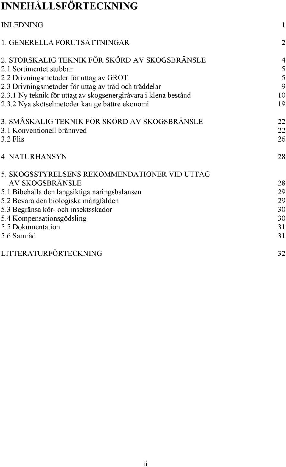 SMÅSKALIG TEKNIK FÖR SKÖRD AV SKOGSBRÄNSLE 22 3.1 Konventionell brännved 22 3.2 Flis 26 4. NATURHÄNSYN 28 5. SKOGSSTYRELSENS REKOMMENDATIONER VID UTTAG AV SKOGSBRÄNSLE 28 5.