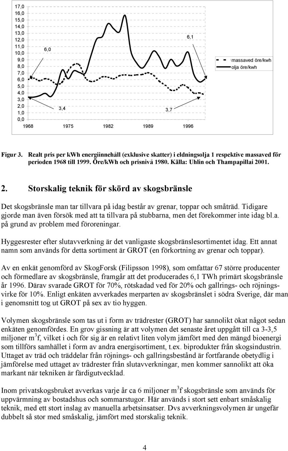 01. 2. Storskalig teknik för skörd av skogsbränsle Det skogsbränsle man tar tillvara på idag består av grenar, toppar och småträd.