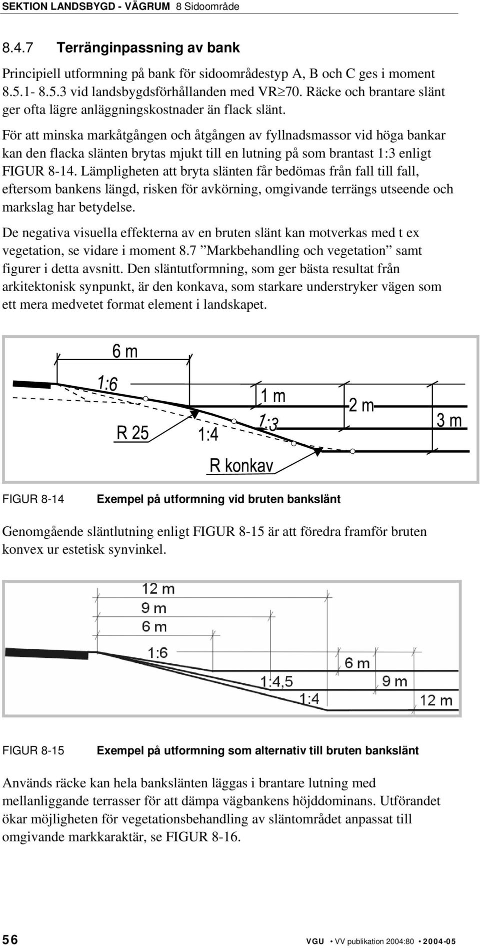 För att minska markåtgången och åtgången av fyllnadsmassor vid höga bankar kan den flacka slänten brytas mjukt till en lutning på som brantast 1:3 enligt FIGUR 8-14.