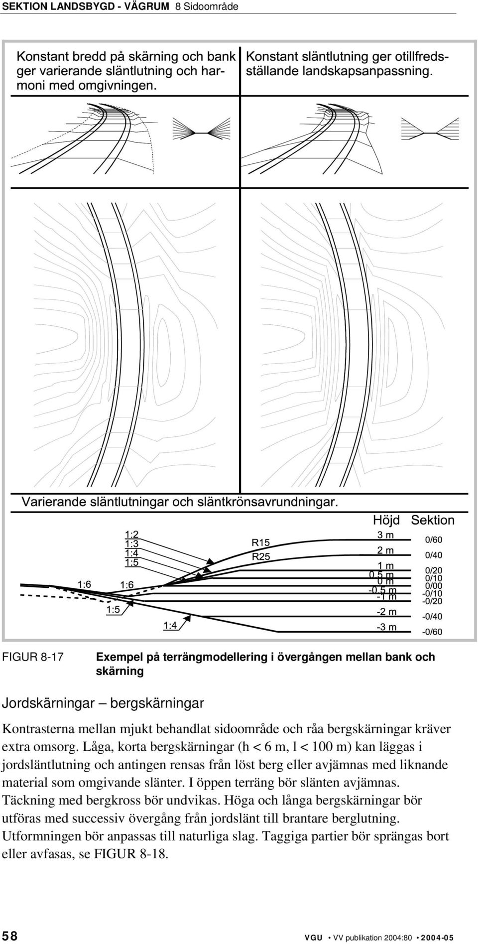 Låga, korta bergskärningar (h < 6 m, l < 100 m) kan läggas i jordsläntlutning och antingen rensas från löst berg eller avjämnas med liknande material som omgivande slänter.