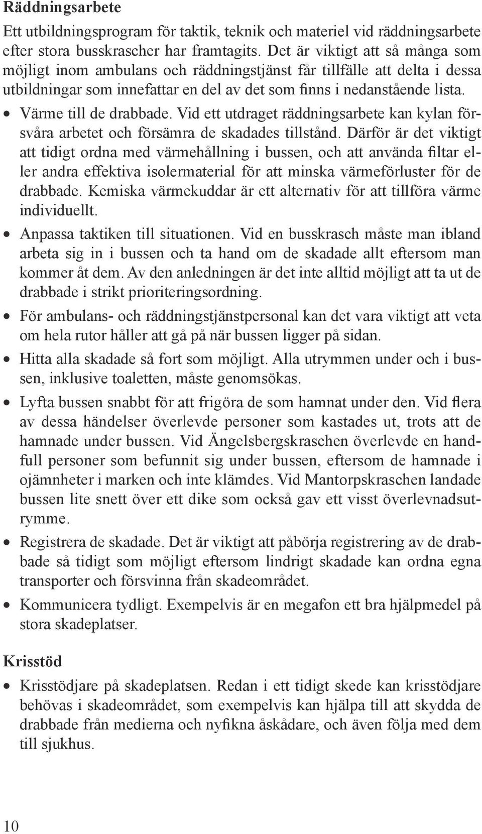 Värme till de drabbade. Vid ett utdraget räddningsarbete kan kylan försvåra arbetet och försämra de skadades tillstånd.