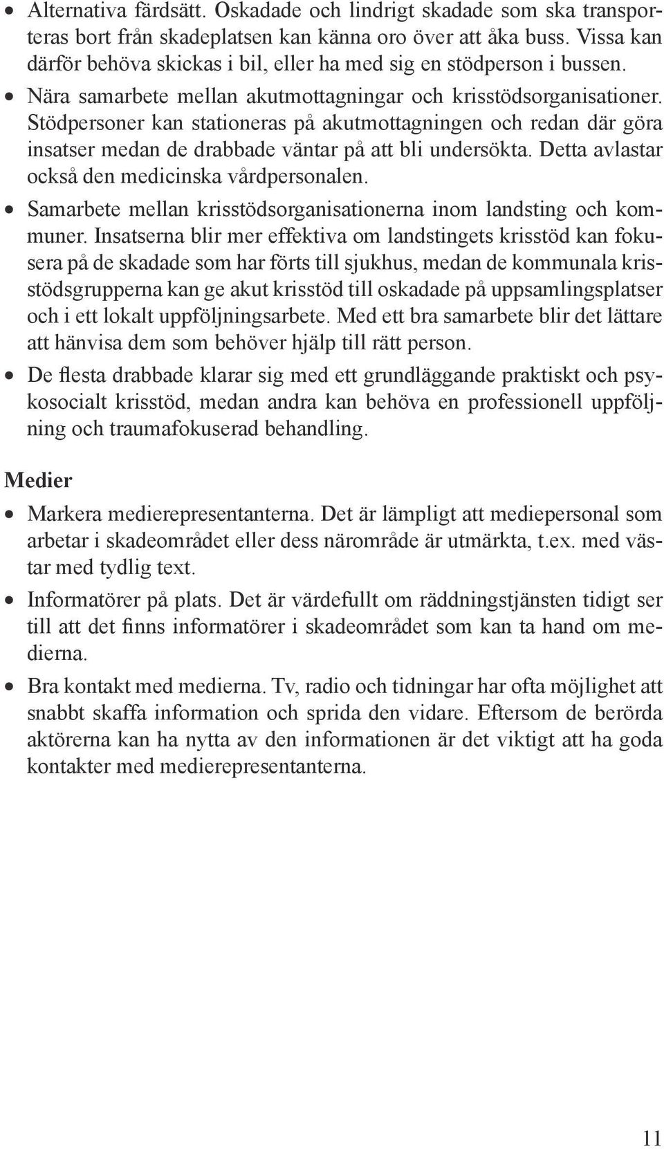 Stödpersoner kan stationeras på akutmottagningen och redan där göra insatser medan de drabbade väntar på att bli undersökta. Detta avlastar också den medicinska vårdpersonalen.