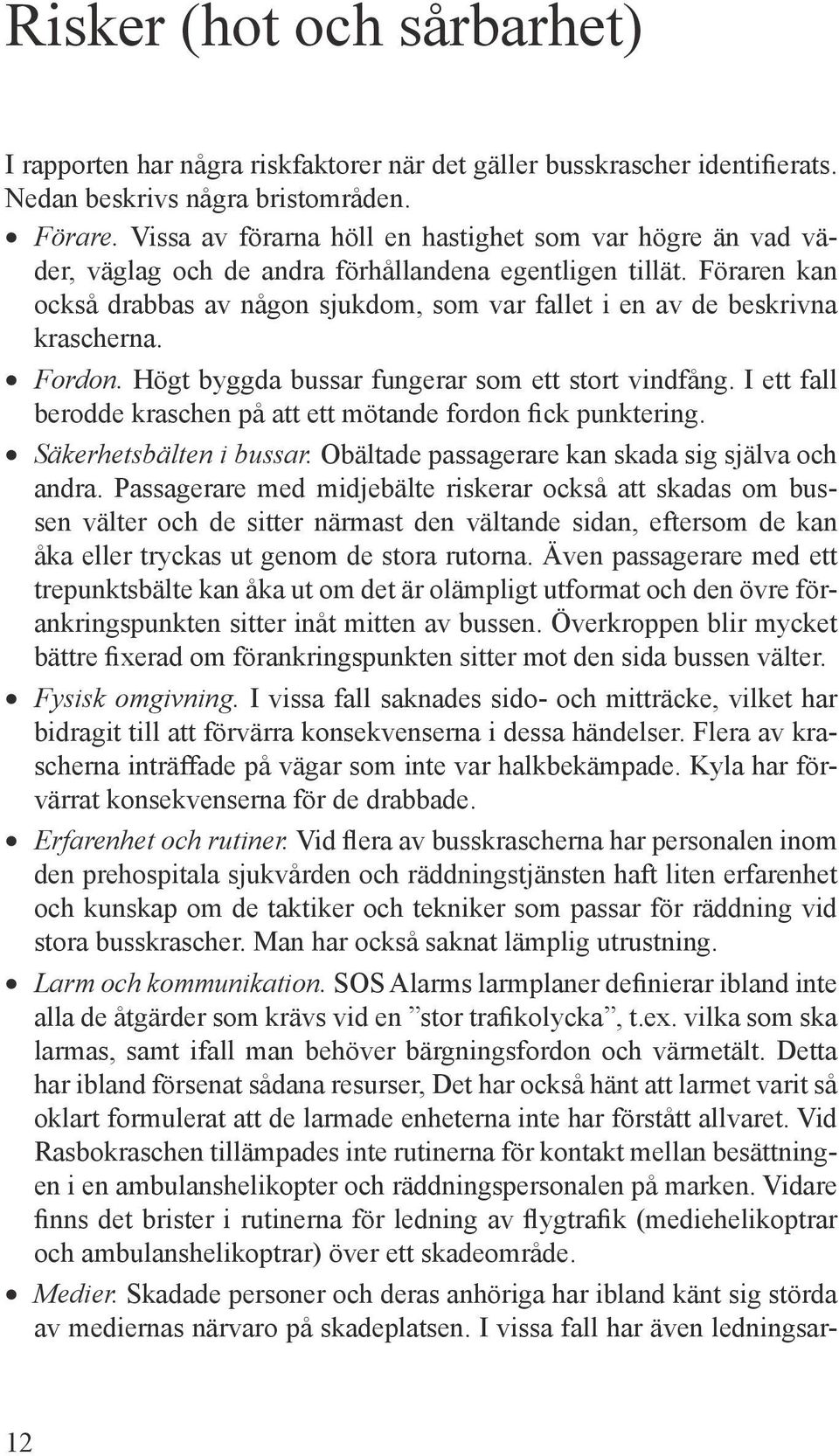 Föraren kan också drabbas av någon sjukdom, som var fallet i en av de beskrivna krascherna. Fordon. Högt byggda bussar fungerar som ett stort vindfång.