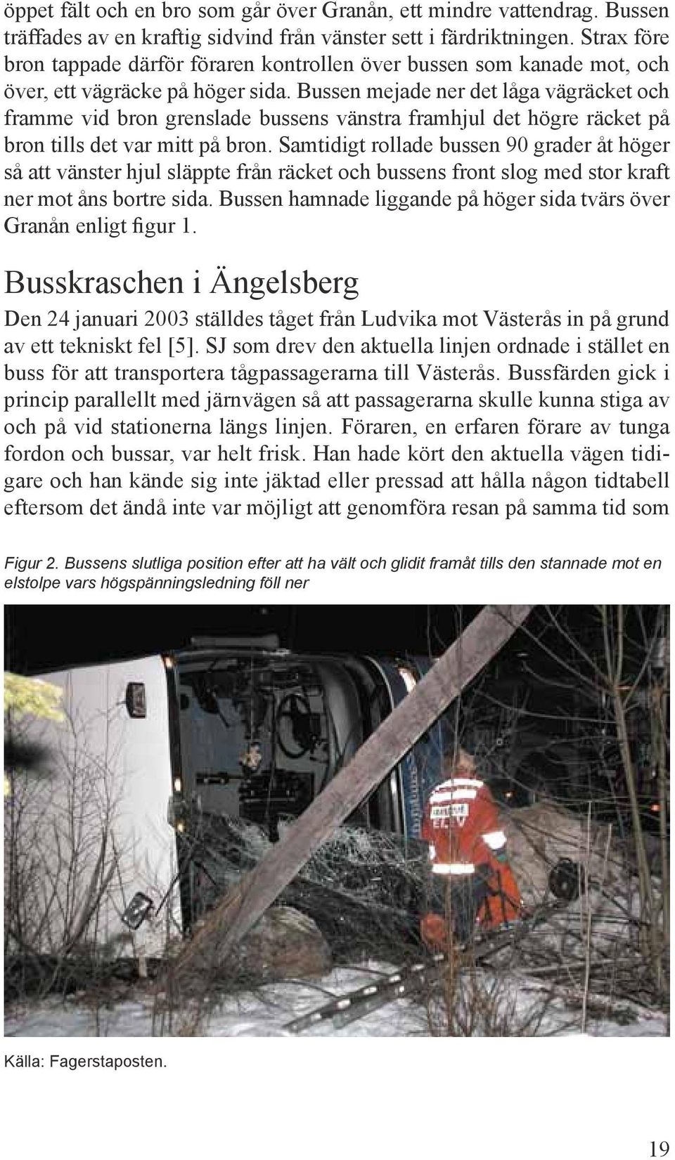 Bussen mejade ner det låga vägräcket och framme vid bron grenslade bussens vänstra framhjul det högre räcket på bron tills det var mitt på bron.