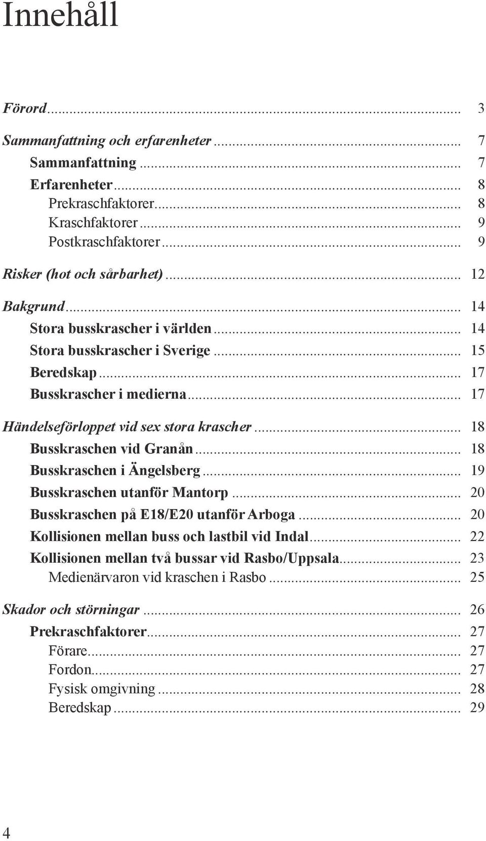 .. 18 Busskraschen vid Granån... 18 Busskraschen i Ängelsberg... 19 Busskraschen utanför Mantorp... 20 Busskraschen på E18/E20 utanför Arboga... 20 Kollisionen mellan buss och lastbil vid Indal.