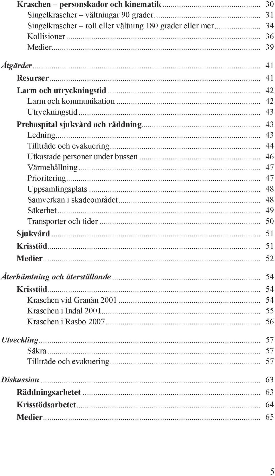 .. 44 Utkastade personer under bussen... 46 Värmehållning... 47 Prioritering... 47 Uppsamlingsplats... 48 Samverkan i skadeområdet... 48 Säkerhet... 49 Transporter och tider... 50 Sjukvård.