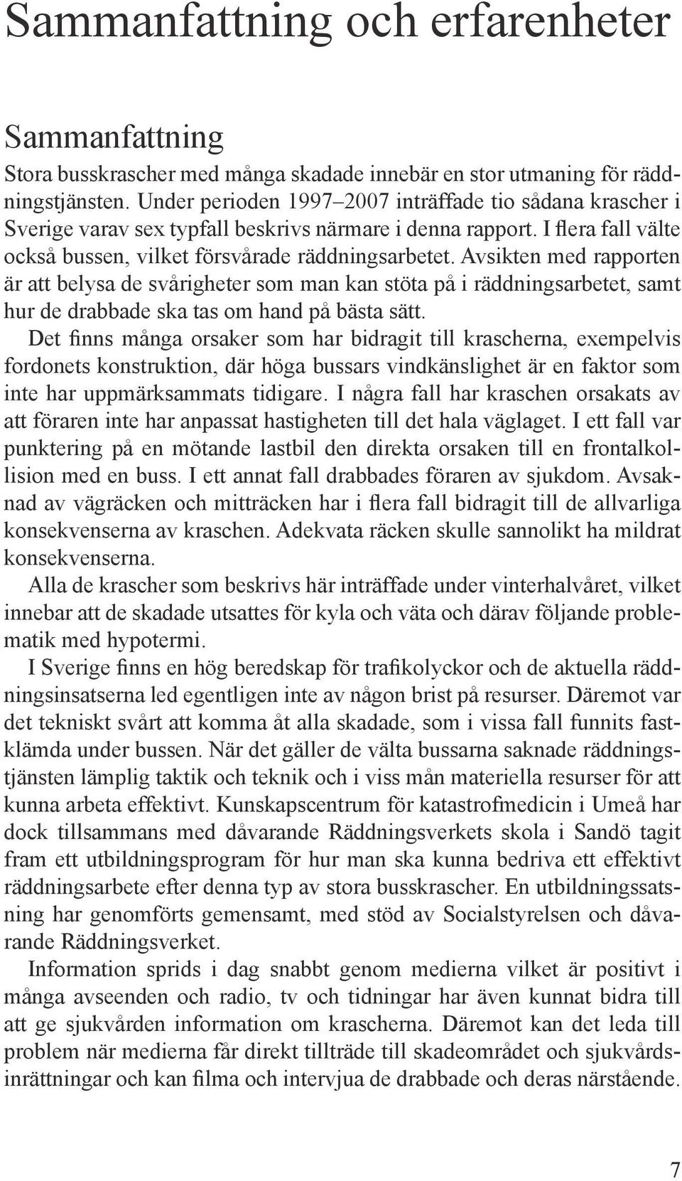 Avsikten med rapporten är att belysa de svårigheter som man kan stöta på i räddningsarbetet, samt hur de drabbade ska tas om hand på bästa sätt.