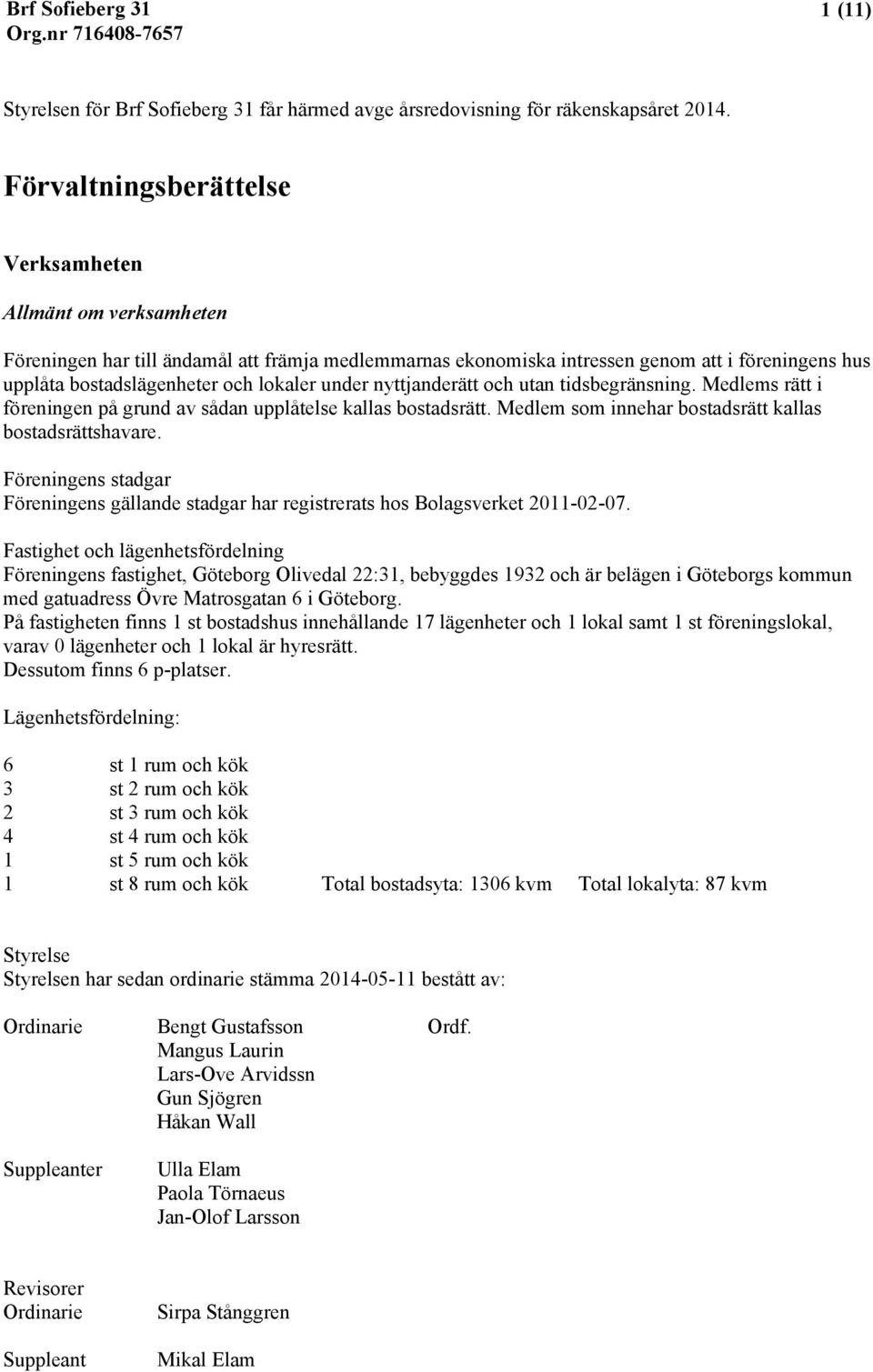 under nyttjanderätt och utan tidsbegränsning. Medlems rätt i föreningen på grund av sådan upplåtelse kallas bostadsrätt. Medlem som innehar bostadsrätt kallas bostadsrättshavare.