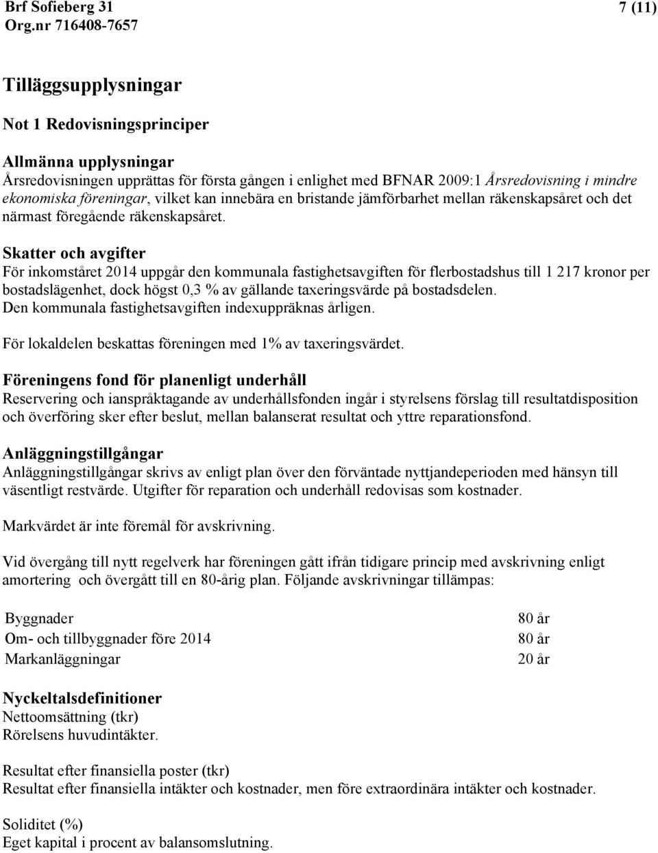 Skatter och avgifter För inkomståret 2014 uppgår den kommunala fastighetsavgiften för flerbostadshus till 1 217 kronor per bostadslägenhet, dock högst 0,3 % av gällande taxeringsvärde på bostadsdelen.