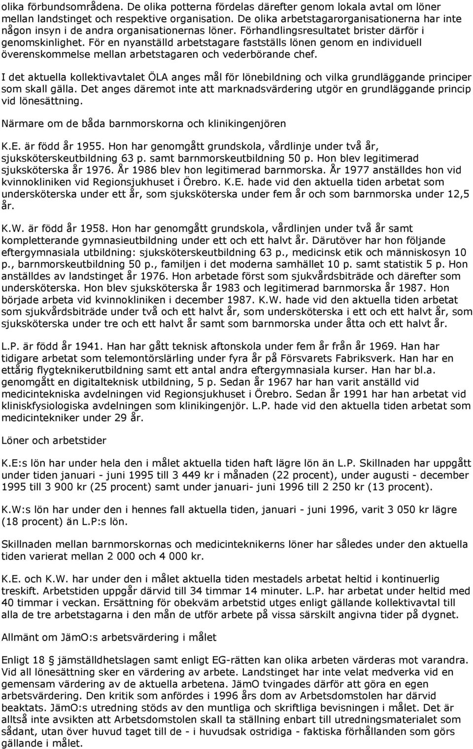 För en nyanställd arbetstagare fastställs lönen genom en individuell överenskommelse mellan arbetstagaren och vederbörande chef.