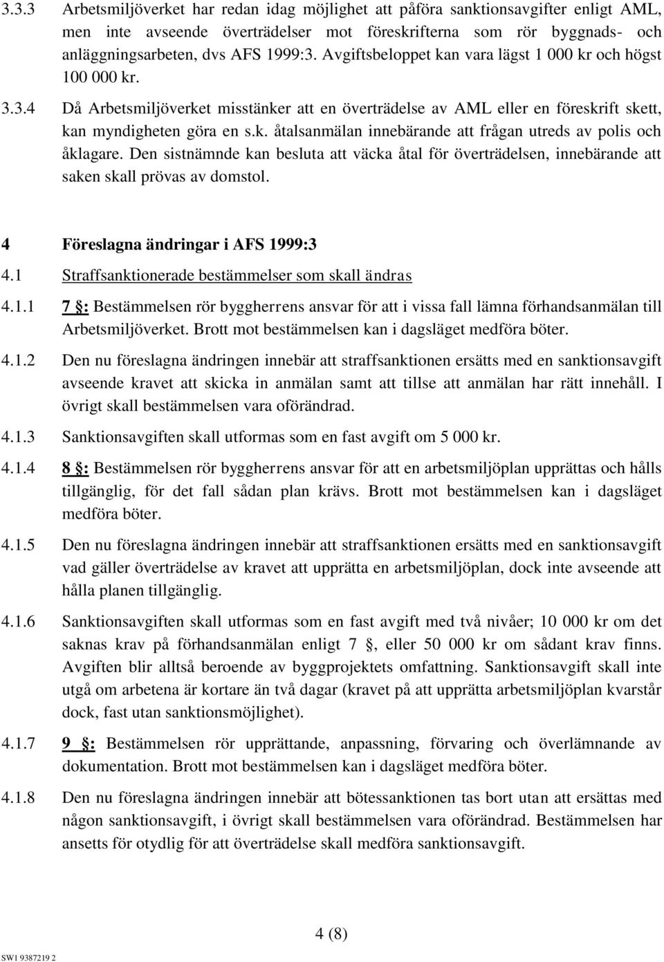 Den sistnämnde kan besluta att väcka åtal för överträdelsen, innebärande att saken skall prövas av domstol. 4 Föreslagna ändringar i AFS 1999:3 4.1 Straffsanktionerade bestämmelser som skall ändras 4.