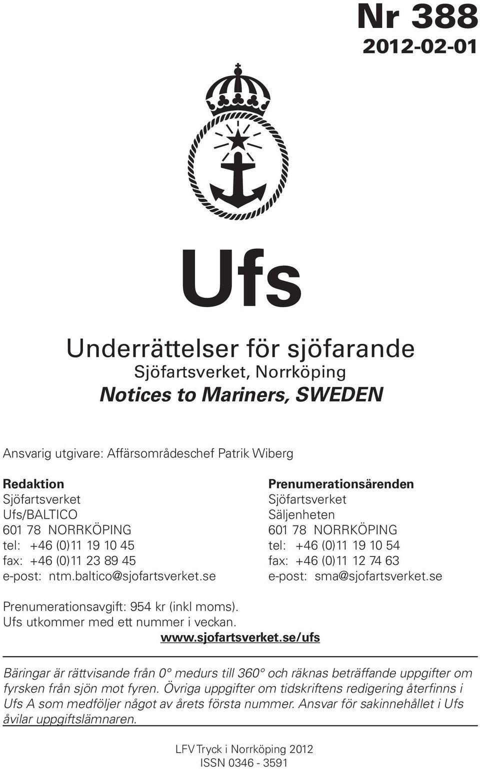 baltico@sjofartsverket.se e-post: sma@sjofartsverket.se Prenumerationsavgift: 954 kr (inkl moms). Ufs utkommer med ett nummer i veckan. www.sjofartsverket.se/ufs Bäringar är rättvisande från 0 medurs till 360 och räknas beträffande uppgifter om fyrsken från sjön mot fyren.