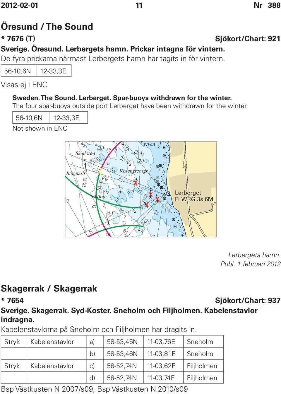 56-10,6N 12-33,3E Not shown in ENC Lerbergets hamn. Skagerrak / Skagerrak * 7654 Sjökort/Chart: 937 Sverige. Skagerrak. Syd-Koster. Sneholm och Filjholmen. Kabelenstavlor indragna.